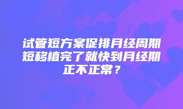 试管短方案促排月经周期短移植完了就快到月经期正不正常?