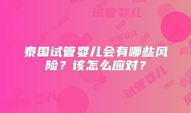 泰国试管婴儿会有哪些风险？该怎么应对？