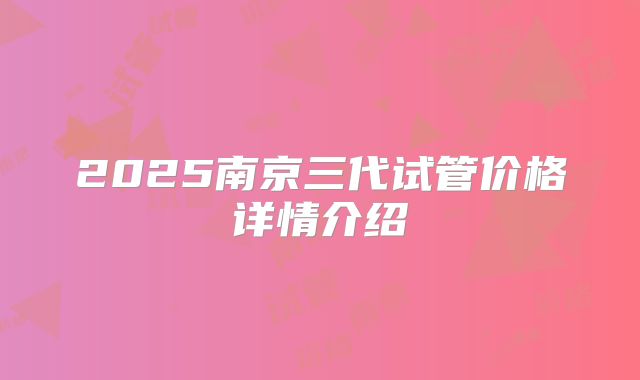 2025南京三代试管价格详情介绍