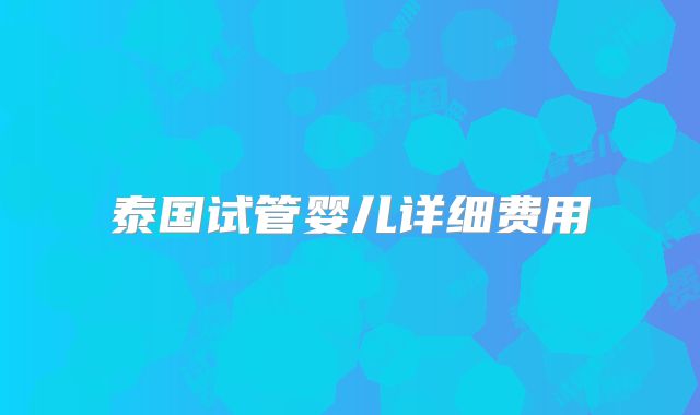 泰国试管婴儿详细费用