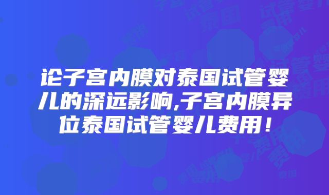 论子宫内膜对泰国试管婴儿的深远影响,子宫内膜异位泰国试管婴儿费用！