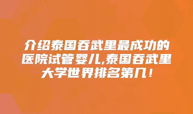 介绍泰国吞武里最成功的医院试管婴儿,泰国吞武里大学世界排名第几！