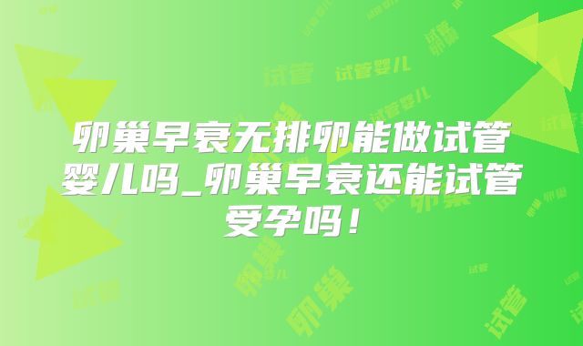 卵巢早衰无排卵能做试管婴儿吗_卵巢早衰还能试管受孕吗！