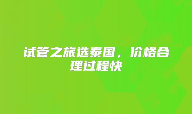 试管之旅选泰国，价格合理过程快