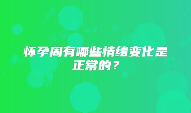 怀孕周有哪些情绪变化是正常的？