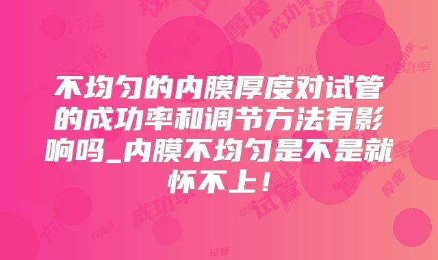 不均匀的内膜厚度对试管的成功率和调节方法有影响吗_内膜不均匀是不是就怀不上!