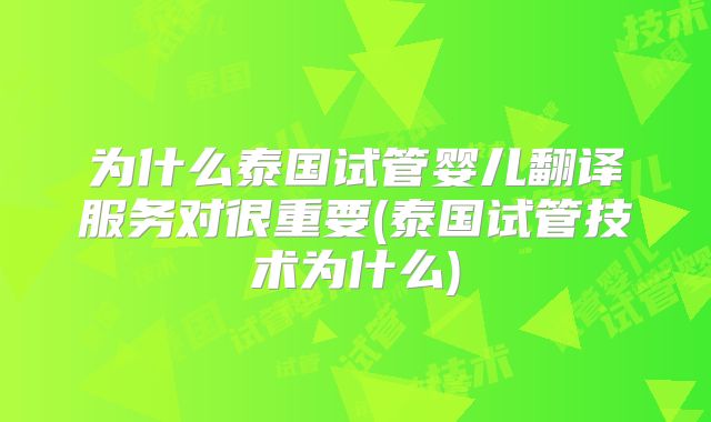 为什么泰国试管婴儿翻译服务对很重要(泰国试管技术为什么)