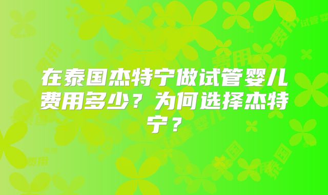 在泰国杰特宁做试管婴儿费用多少？为何选择杰特宁？