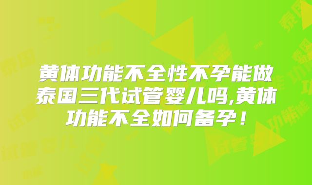 黄体功能不全性不孕能做泰国三代试管婴儿吗,黄体功能不全如何备孕！