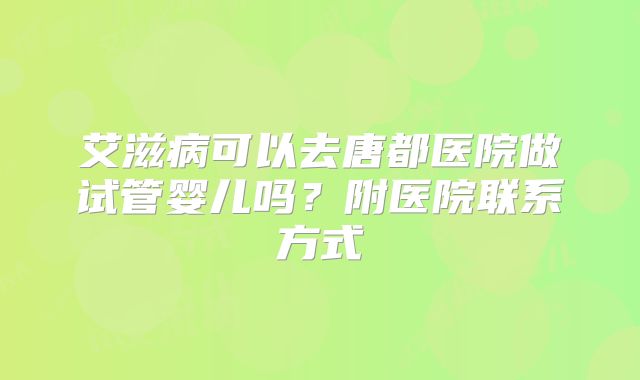 艾滋病可以去唐都医院做试管婴儿吗?附医院联系方式