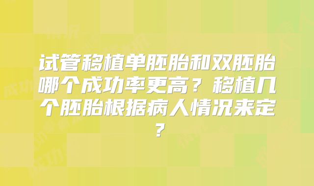 试管移植单胚胎和双胚胎哪个成功率更高？移植几个胚胎根据病人情况来定？