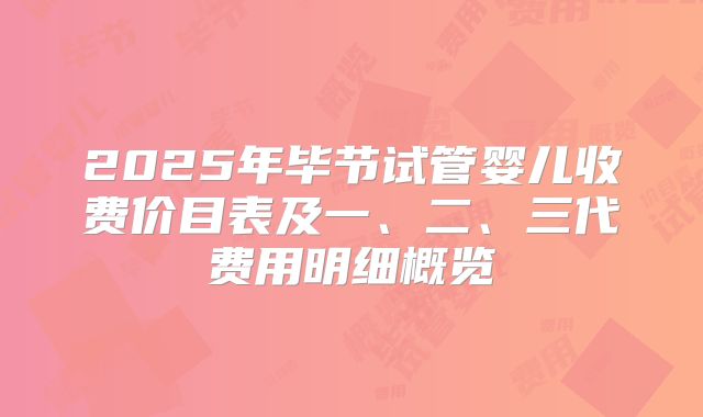2025年毕节试管婴儿收费价目表及一、二、三代费用明细概览