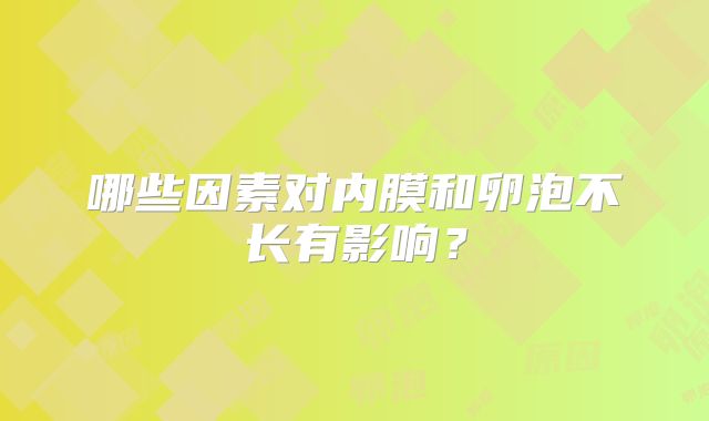 哪些因素对内膜和卵泡不长有影响？