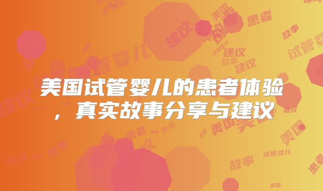 美国试管婴儿的患者体验，真实故事分享与建议