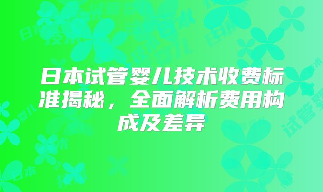 日本试管婴儿技术收费标准揭秘，全面解析费用构成及差异