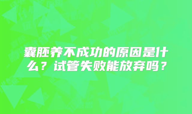 囊胚养不成功的原因是什么？试管失败能放弃吗？