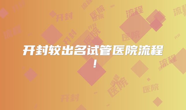 开封较出名试管医院流程!