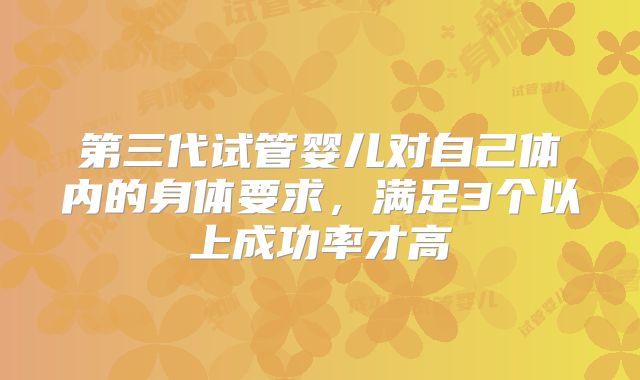 第三代试管婴儿对自己体内的身体要求,满足3个以上成功率才高