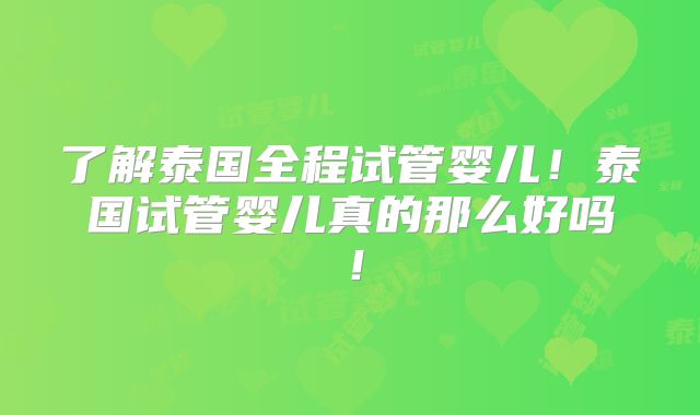 了解泰国全程试管婴儿!泰国试管婴儿真的那么好吗!