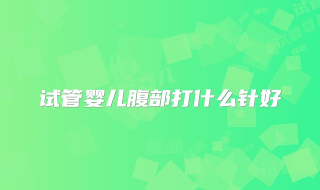 试管婴儿腹部打什么针好