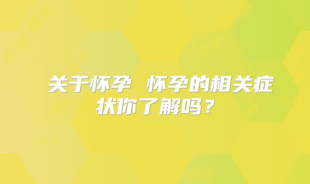 ​关于怀孕 怀孕的相关症状你了解吗？