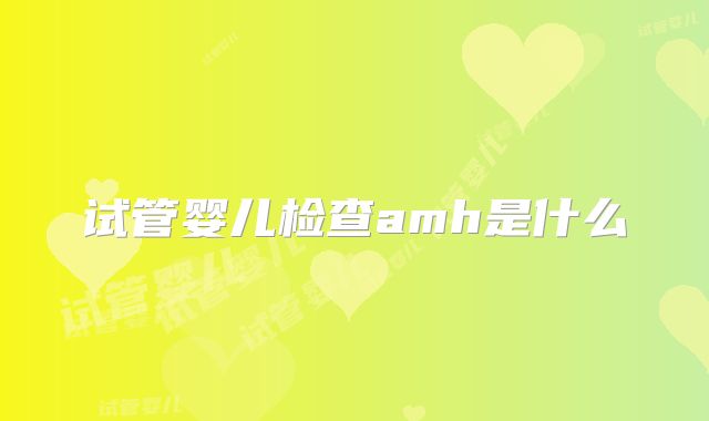 试管婴儿检查amh是什么