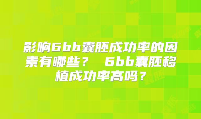 影响6bb囊胚成功率的因素有哪些? 6bb囊胚移植成功率高吗?