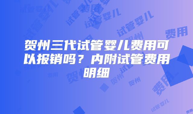 贺州三代试管婴儿费用可以报销吗？内附试管费用明细