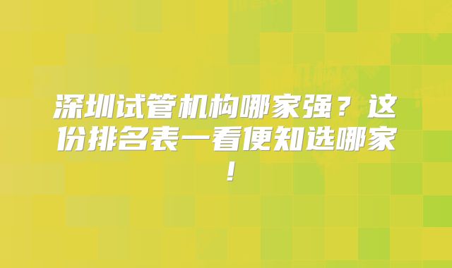 深圳试管机构哪家强？这份排名表一看便知选哪家！