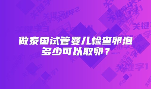 做泰国试管婴儿检查卵泡多少可以取卵?