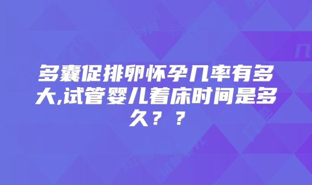 多囊促排卵怀孕几率有多大,试管婴儿着床时间是多久？？