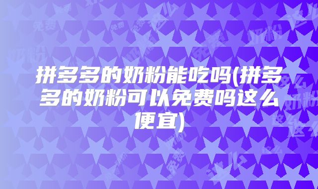 拼多多的奶粉能吃吗(拼多多的奶粉可以免费吗这么便宜)