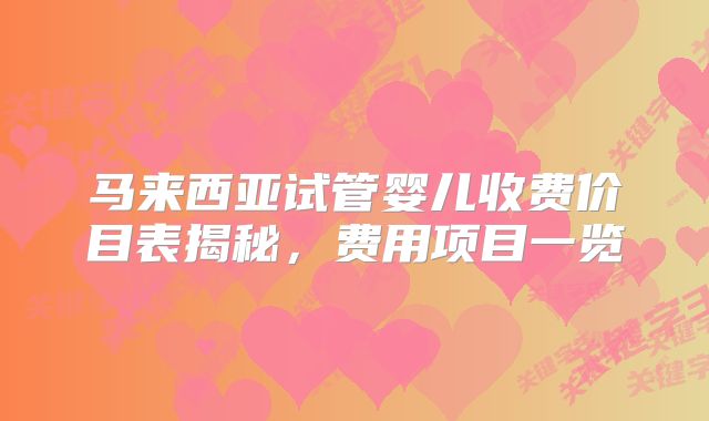 马来西亚试管婴儿收费价目表揭秘,费用项目一览
