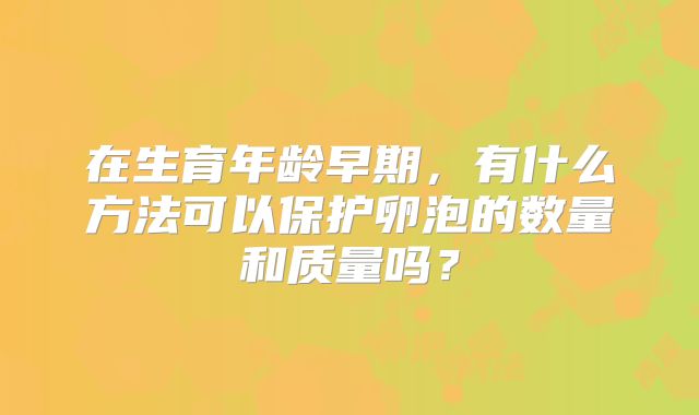 在生育年龄早期，有什么方法可以保护卵泡的数量和质量吗？