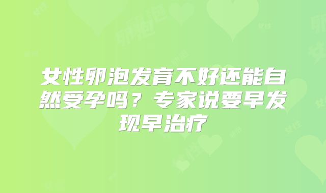 女性卵泡发育不好还能自然受孕吗？专家说要早发现早治疗
