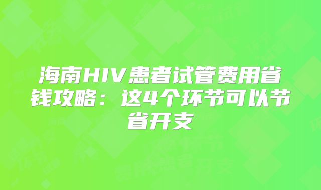 海南HIV患者试管费用省钱攻略：这4个环节可以节省开支