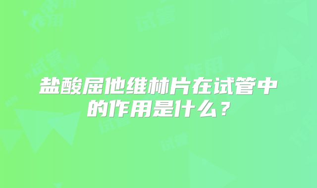 盐酸屈他维林片在试管中的作用是什么？