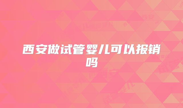 西安做试管婴儿可以报销吗