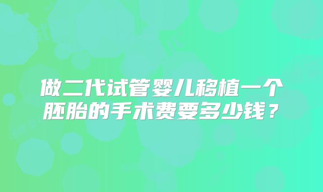 做二代试管婴儿移植一个胚胎的手术费要多少钱？