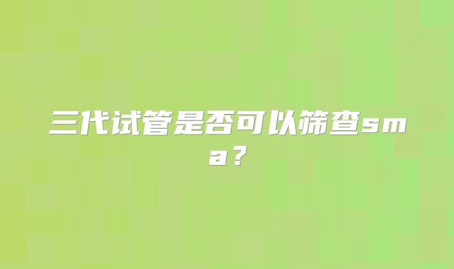 三代试管是否可以筛查sma？