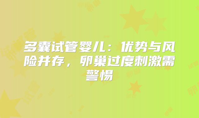 多囊试管婴儿:优势与风险并存,卵巢过度刺激需警惕