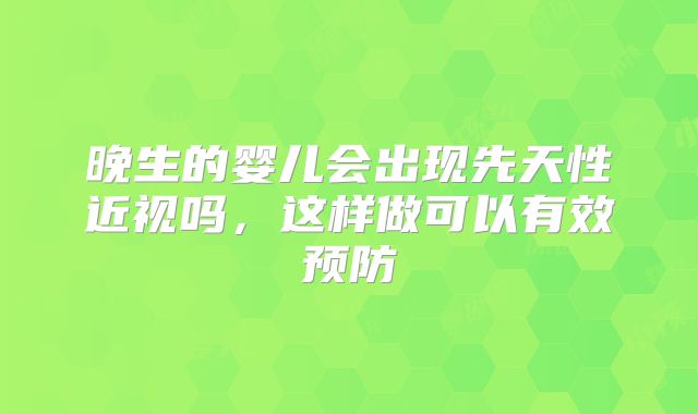 晚生的婴儿会出现先天性近视吗,这样做可以有效预防