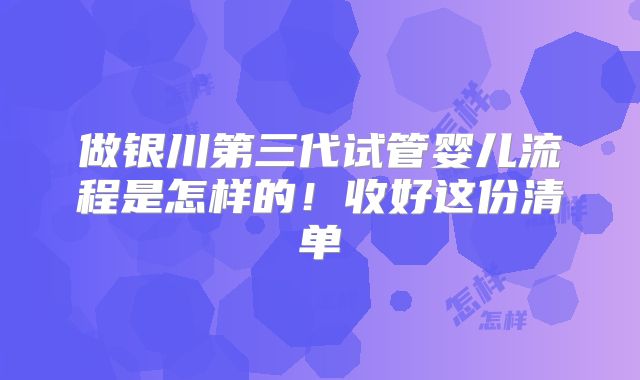 做银川第三代试管婴儿流程是怎样的!收好这份清单