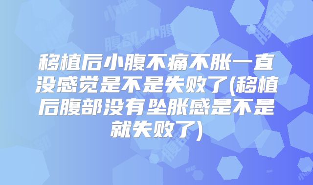 移植后小腹不痛不胀一直没感觉是不是失败了(移植后腹部没有坠胀感是不是就失败了)