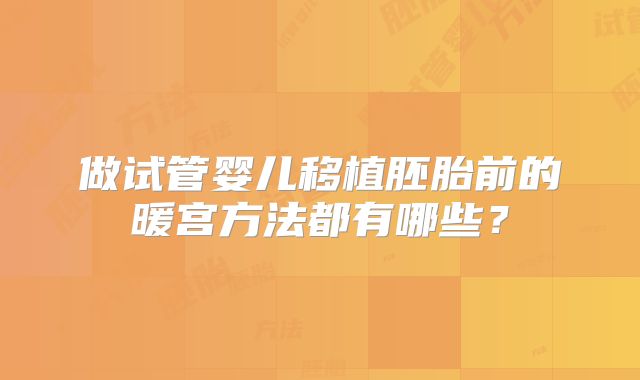 做试管婴儿移植胚胎前的暖宫方法都有哪些?