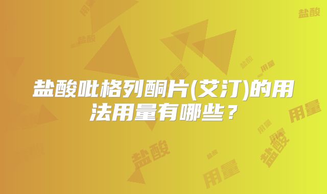 盐酸吡格列酮片(艾汀)的用法用量有哪些？