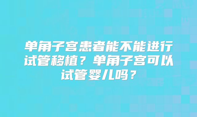 单角子宫患者能不能进行试管移植？单角子宫可以试管婴儿吗？