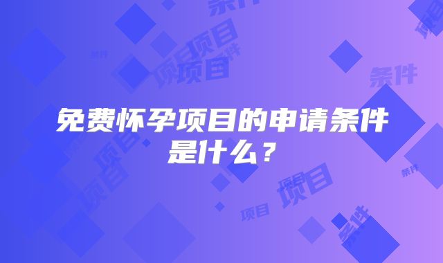 免费怀孕项目的申请条件是什么？