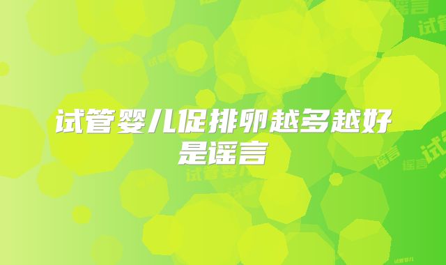 试管婴儿促排卵越多越好是谣言