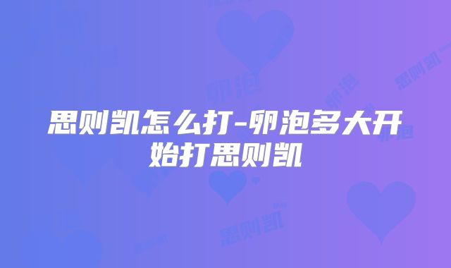 思则凯怎么打-卵泡多大开始打思则凯